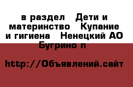  в раздел : Дети и материнство » Купание и гигиена . Ненецкий АО,Бугрино п.